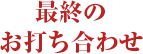 最終のお打ち合わせ