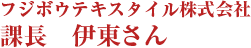 フジボウテキスタイル株式会社　課長　伊東さん