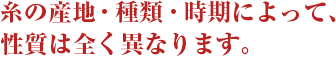 糸の産地・種類・時期によって、性質は全く異なります。